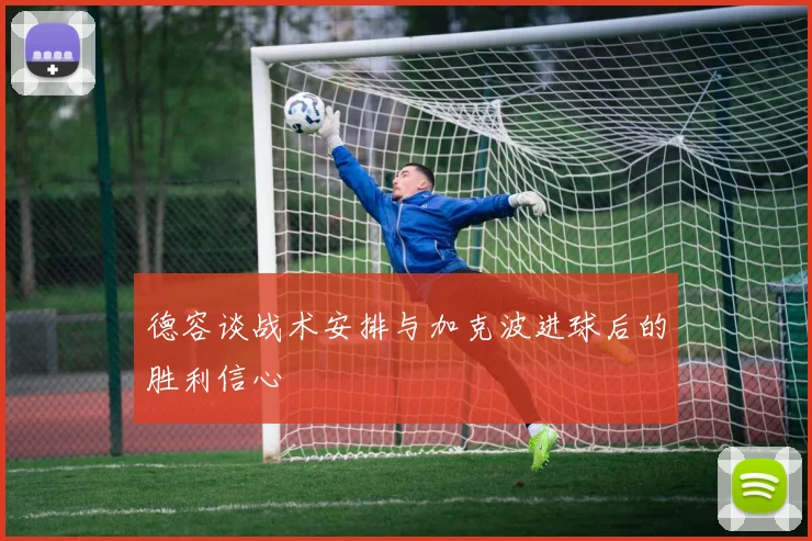 德容谈战术安排与加克波进球后的胜利信心