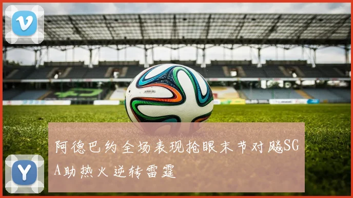 阿德巴约全场表现抢眼末节对飚SGA助热火逆转雷霆