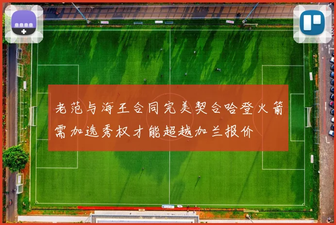 老范与海王合同完美契合哈登火箭需加选秀权才能超越加兰报价