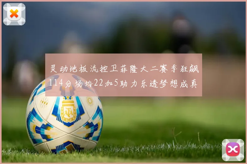 灵动地板流控卫菲隆大二赛季狂飙114分场均22加5助力乐透梦想成真