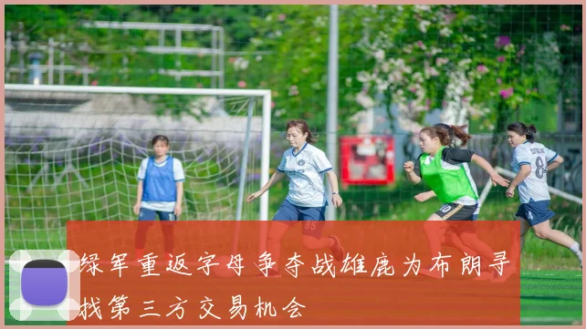 绿军重返字母争夺战雄鹿为布朗寻找第三方交易机会