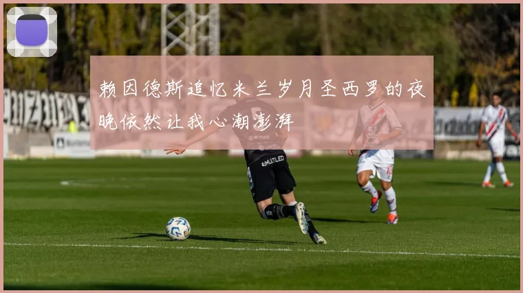 赖因德斯追忆米兰岁月圣西罗的夜晚依然让我心潮澎湃