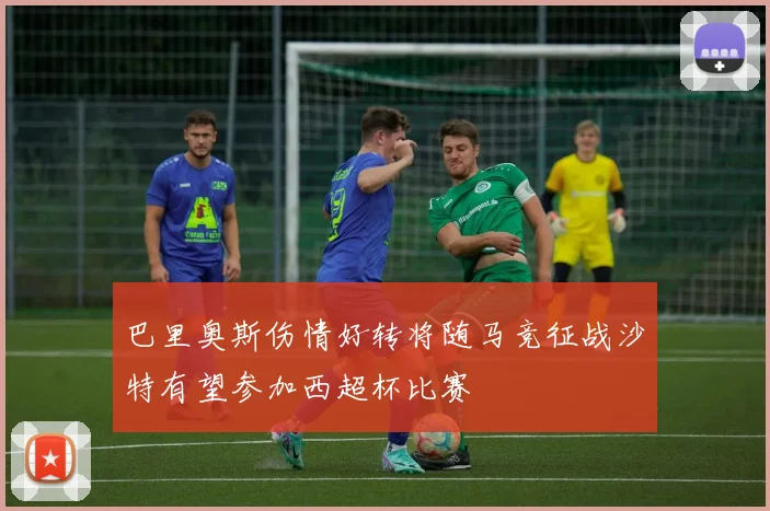 巴里奥斯伤情好转将随马竞征战沙特有望参加西超杯比赛