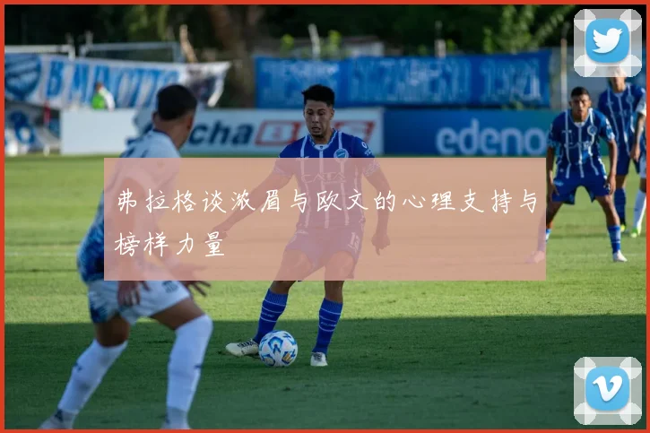 弗拉格谈浓眉与欧文的心理支持与榜样力量