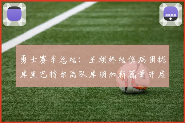 勇士赛季总结：王朝终结伤病困扰库里巴特尔离队库明加新篇章开启