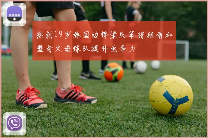热刺19岁韩国边锋梁民革将租借加盟考文垂球队提升竞争力