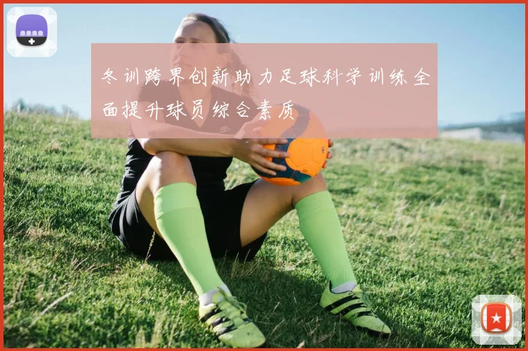 冬训跨界创新助力足球科学训练全面提升球员综合素质